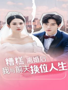 糟糕，離婚后我與前夫換位人生(全集)